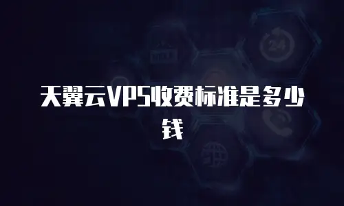 天翼云VPS收费标准是多少钱