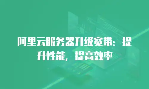 阿里云服务器升级宽带：提升性能，提高效率