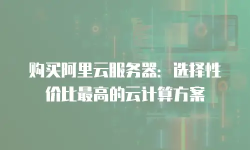 购买阿里云服务器：选择性价比最高的云计算方案