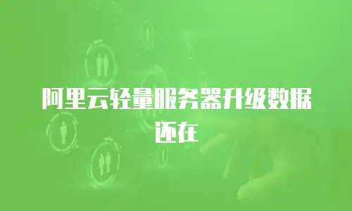 阿里云轻量服务器升级数据还在