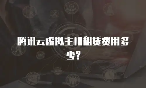 腾讯云虚拟主机租赁费用多少？