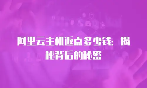 阿里云主机返点多少钱：揭秘背后的秘密