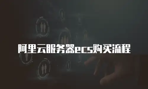 阿里云服务器ecs购买流程