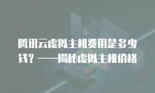 腾讯云虚拟主机费用是多少钱？&mdash;&mdash;揭秘虚拟主机价格
