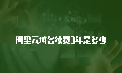 阿里云域名续费3年是多少