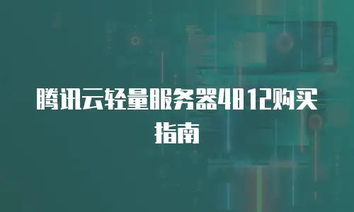 腾讯云轻量服务器4812购买指南