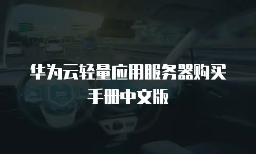 华为云轻量应用服务器购买手册中文版