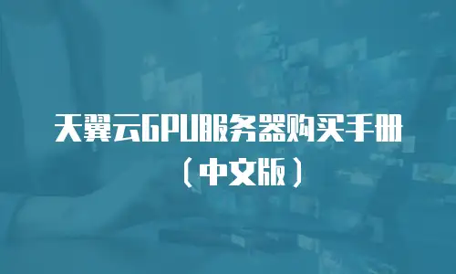 天翼云GPU服务器购买手册（中文版）