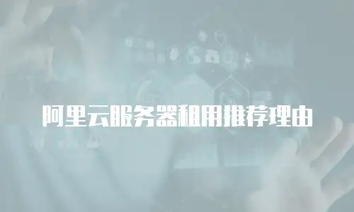阿里云服务器租用推荐理由