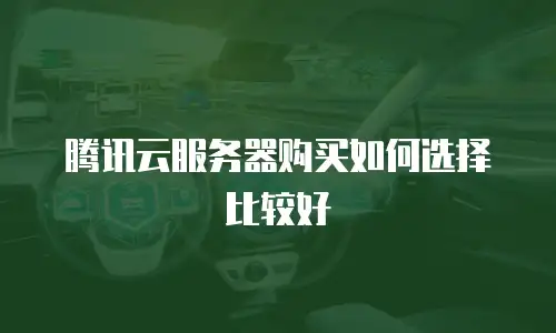 腾讯云服务器购买如何选择比较好