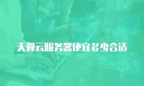 天翼云服务器便宜多少合适