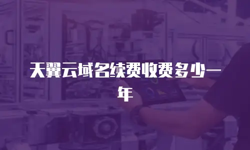 天翼云域名续费收费多少一年