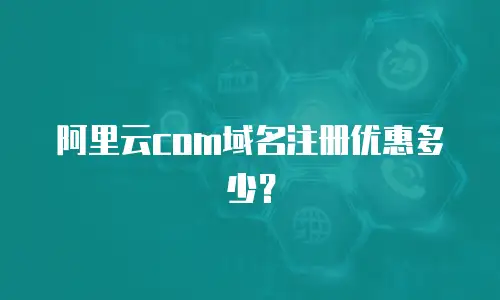 阿里云com域名注册优惠多少？
