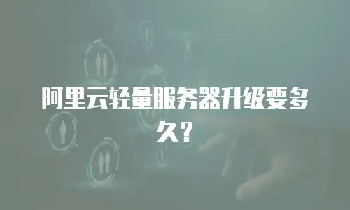 阿里云轻量服务器升级要多久？