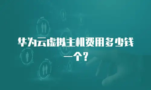 华为云虚拟主机费用多少钱一个？