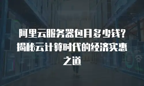阿里云服务器包月多少钱？揭秘云计算时代的经济实惠之道