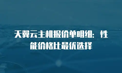 天翼云主机报价单明细：性能价格比最优选择