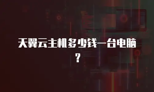 天翼云主机多少钱一台电脑？