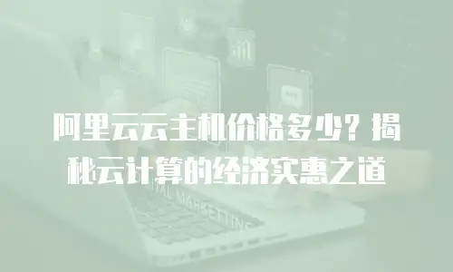 阿里云云主机价格多少？揭秘云计算的经济实惠之道