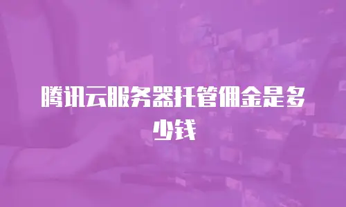 腾讯云服务器托管佣金是多少钱