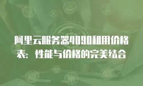 阿里云服务器4090租用价格表：性能与价格的完美结合