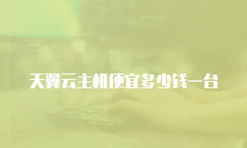 天翼云主机便宜多少钱一台