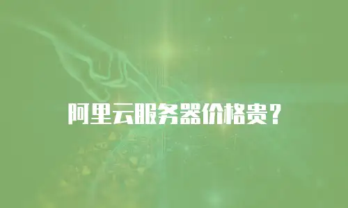 阿里云服务器价格贵？