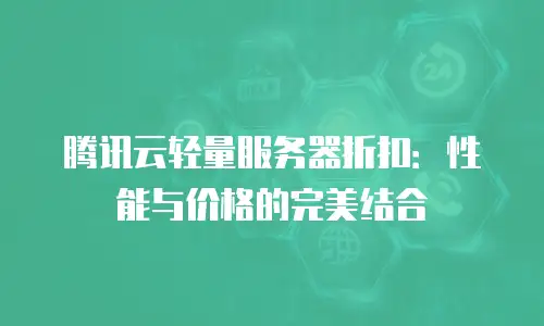 腾讯云轻量服务器折扣：性能与价格的完美结合