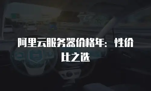 阿里云服务器价格年：性价比之选