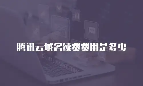 腾讯云域名续费费用是多少