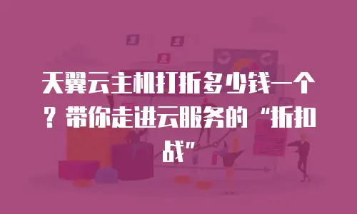 天翼云主机打折多少钱一个？带你走进云服务的“折扣战”