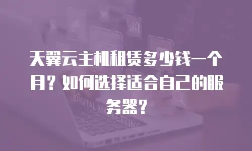 天翼云主机租赁多少钱一个月？如何选择适合自己的服务器？