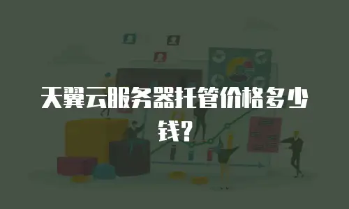 天翼云服务器托管价格多少钱？