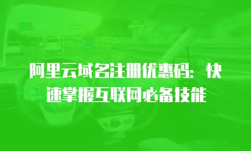 阿里云域名注册优惠码：快速掌握互联网必备技能
