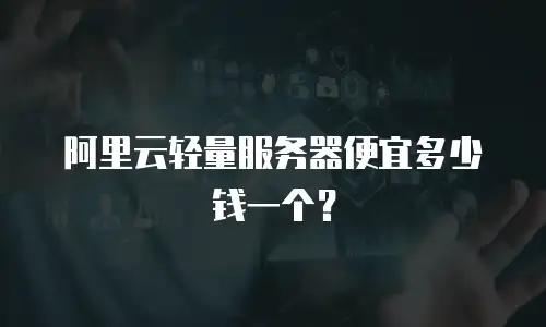 阿里云轻量服务器便宜多少钱一个？