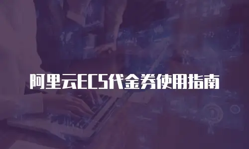 阿里云ECS代金券使用指南