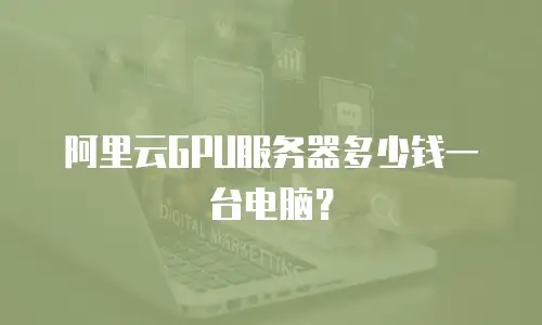 阿里云GPU服务器多少钱一台电脑？