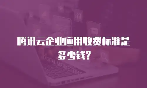 腾讯云企业应用收费标准是多少钱？