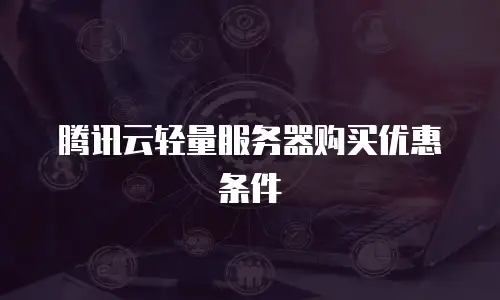 腾讯云轻量服务器购买优惠条件