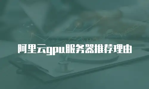 阿里云gpu服务器推荐理由