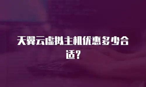 天翼云虚拟主机优惠多少合适？