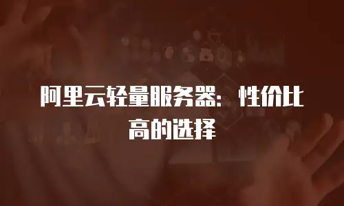 阿里云轻量服务器：性价比高的选择