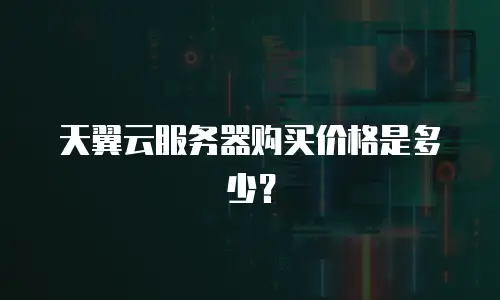 天翼云服务器购买价格是多少？