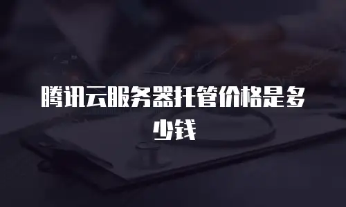 腾讯云服务器托管价格是多少钱