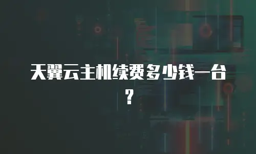 天翼云主机续费多少钱一台？