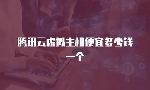 腾讯云虚拟主机便宜多少钱一个