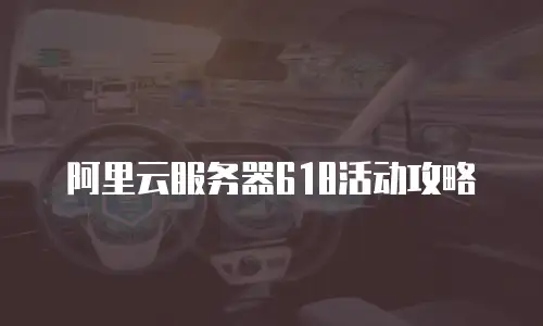 阿里云服务器618活动攻略