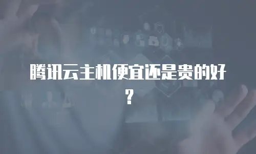 腾讯云主机便宜还是贵的好？