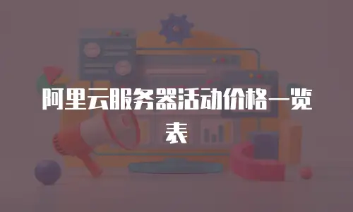 阿里云服务器活动价格一览表