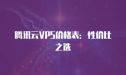 腾讯云VPS价格表：性价比之选